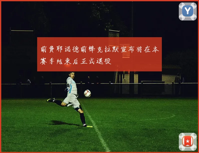 前费耶诺德前锋克拉默宣布将在本赛季结束后正式退役
